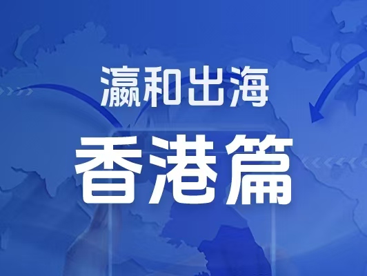 瀛和出海｜企业出海一站式服务：香港篇
